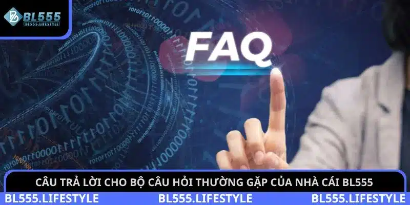 Câu trả lời cho bộ câu hỏi thường gặp của nhà cái BL555
