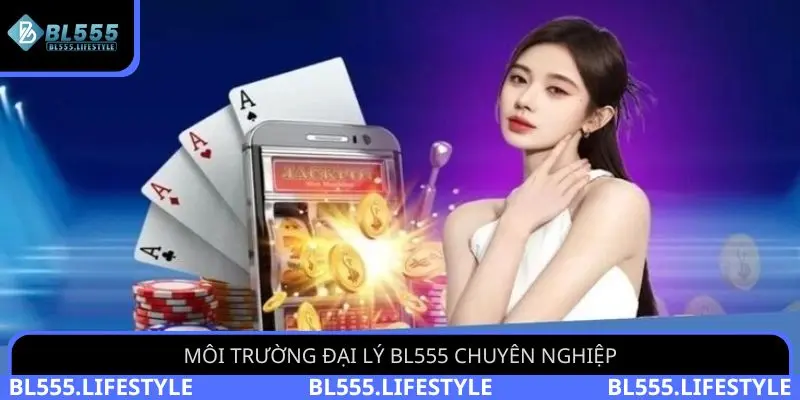 Đại lý BL555 - Hợp Tác Thú Vị Kiếm Tiền Khủng Ngay Tại Nhà 3 Môi trường đại lý BL555 chuyên nghiệp