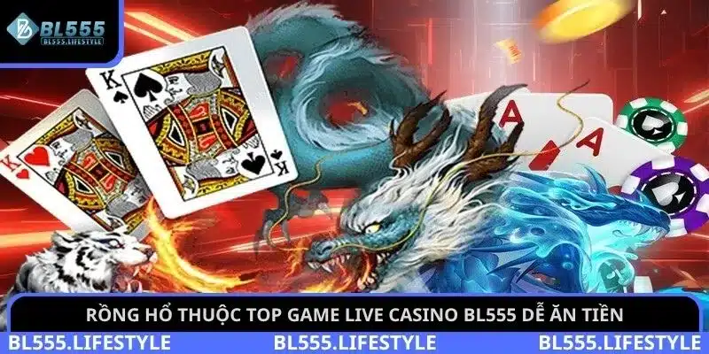 Rồng Hổ thuộc top game live casino BL555 dễ ăn tiền