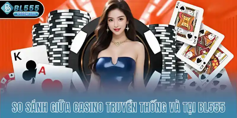 so-sanh-trai-nghiem-giua-casino-truyen-thong-va-tai-bl555